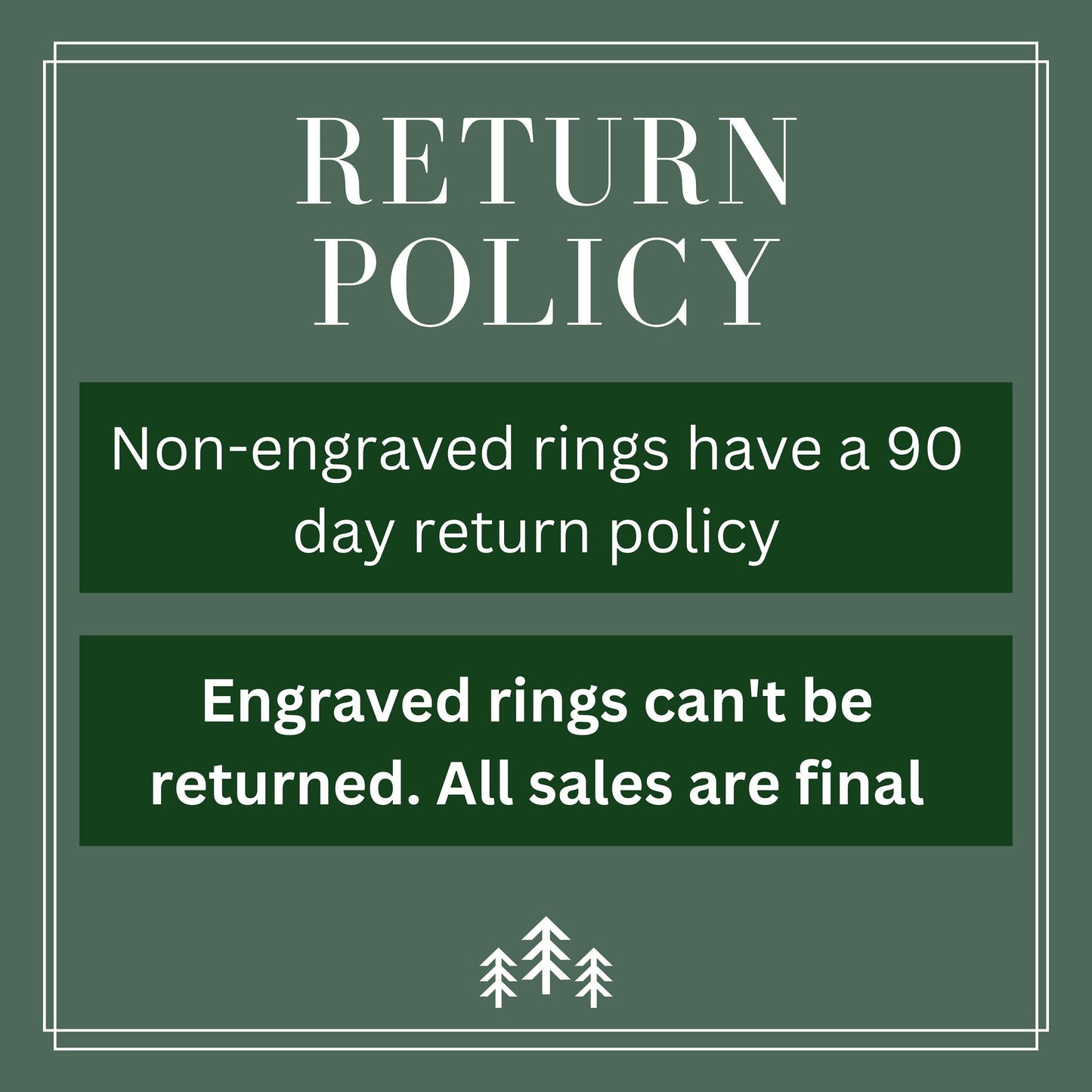 Return Policy, non-engraved rings have a 90 day return policy. Engraved rings can't be returned, all sales are final.