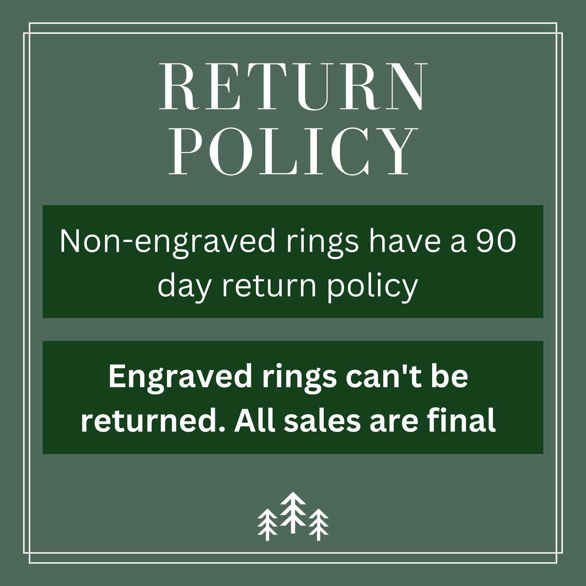 Return Policy, non-engraved rings have a 90 day return policy. Engraved rings can't be returned, all sales are final.