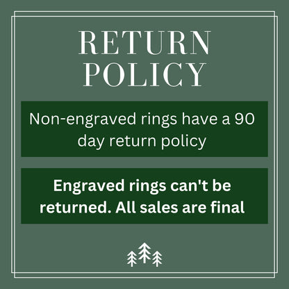 Return Policy, non-engraved rings have a 90 day return policy. Engraved rings can't be returned, all sales are final.