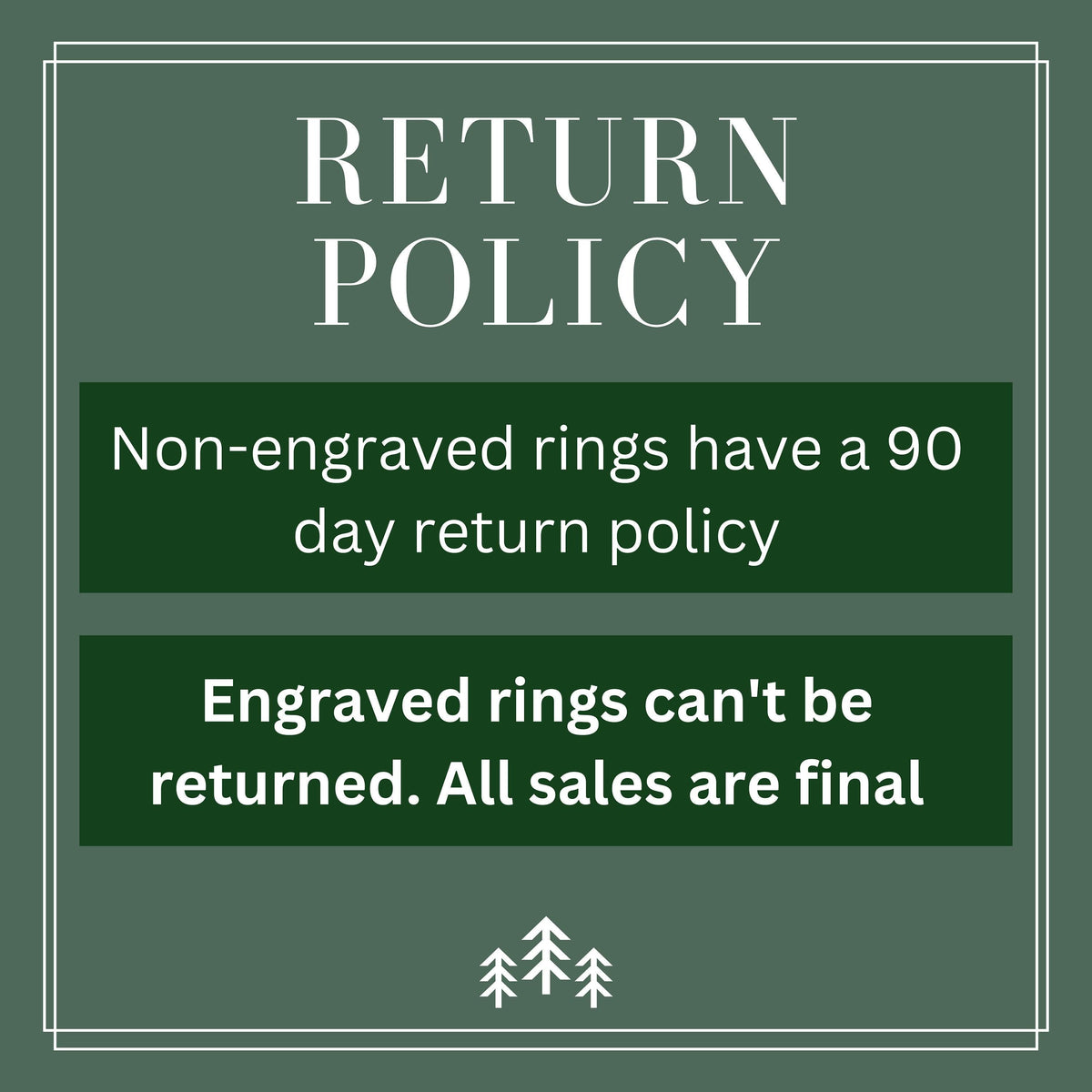 Return Policy, non-engraved rings have a 90 day return policy. Engraved rings can't be returned, all sales are final.