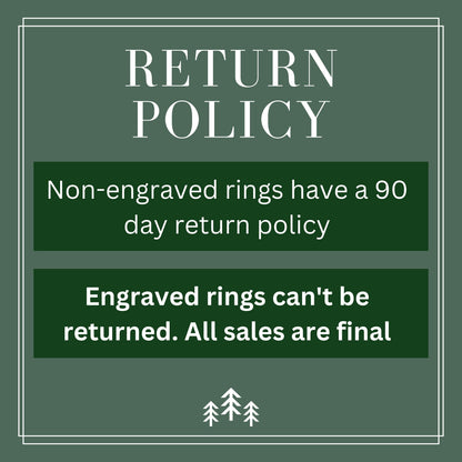 Return Policy, non-engraved rings have a 90 day return policy. Engraved rings can't be returned, all sales are final.